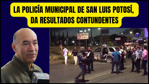 LA POLICÍA MUNICIPAL DE SAN LUIS POTOSÍ, DA RESULTADOS CONTUNDENTES